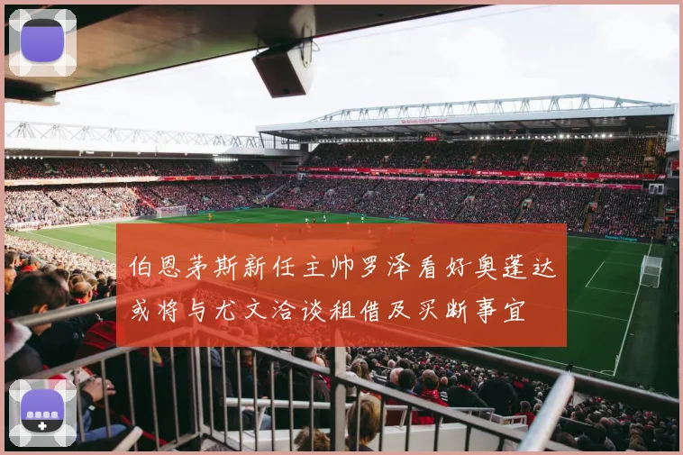 伯恩茅斯新任主帅罗泽看好奥蓬达或将与尤文洽谈租借及买断事宜