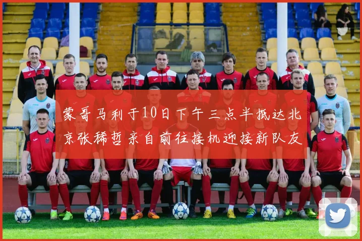 蒙哥马利于10日下午三点半抵达北京张稀哲亲自前往接机迎接新队友