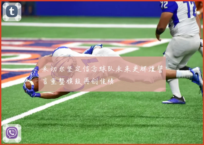 米切尔坚定信念球队未来更辉煌誓言重整旗鼓再创佳绩