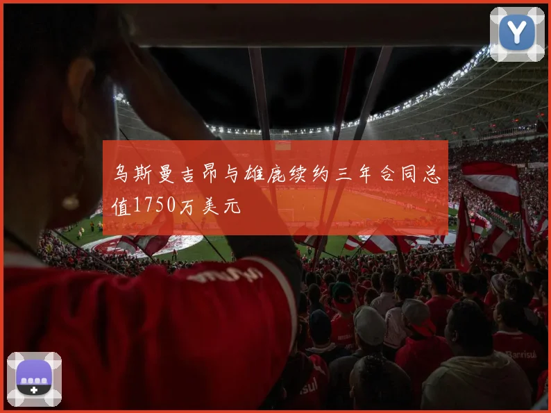 乌斯曼吉昂与雄鹿续约三年合同总值1750万美元
