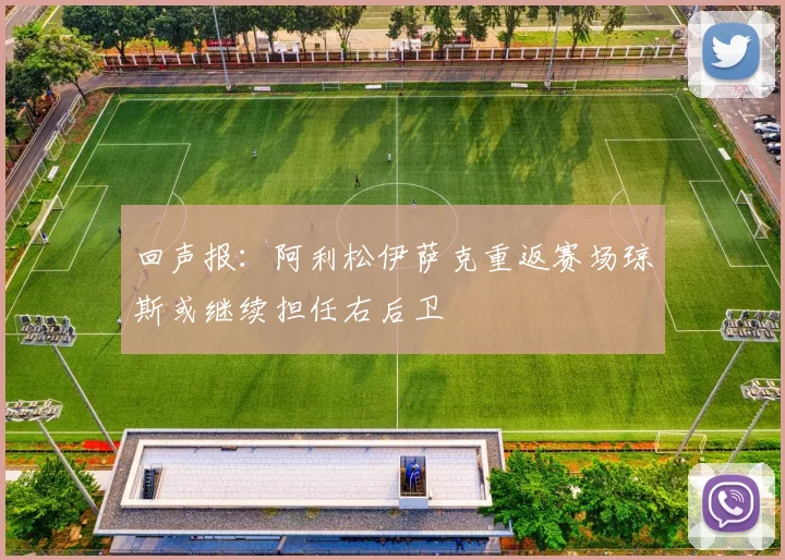 回声报：阿利松伊萨克重返赛场琼斯或继续担任右后卫