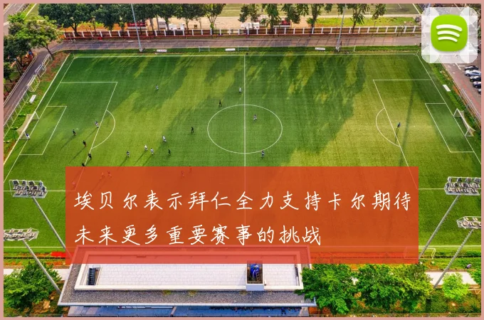 埃贝尔表示拜仁全力支持卡尔期待未来更多重要赛事的挑战