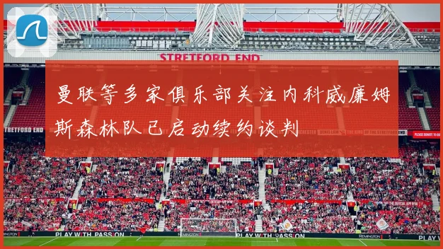 曼联等多家俱乐部关注内科威廉姆斯森林队已启动续约谈判