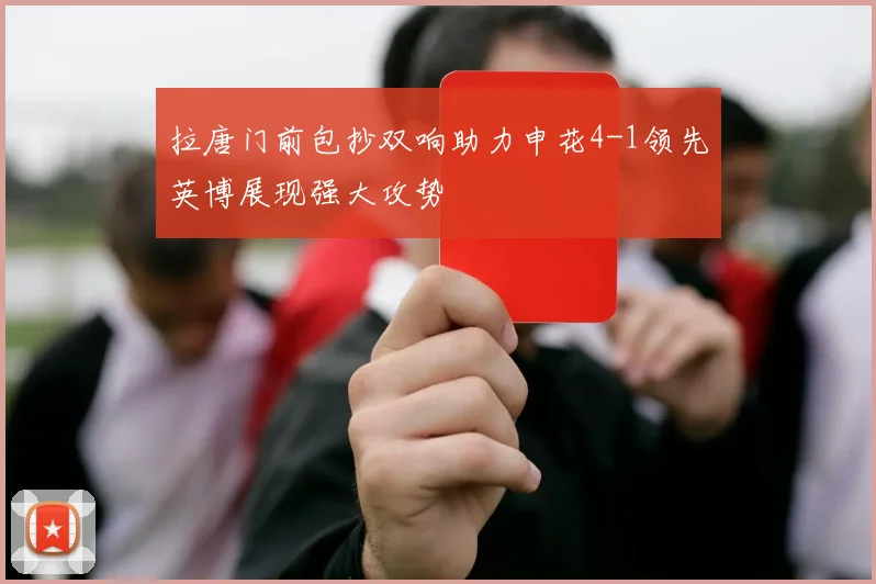 拉唐门前包抄双响助力申花4-1领先英博展现强大攻势