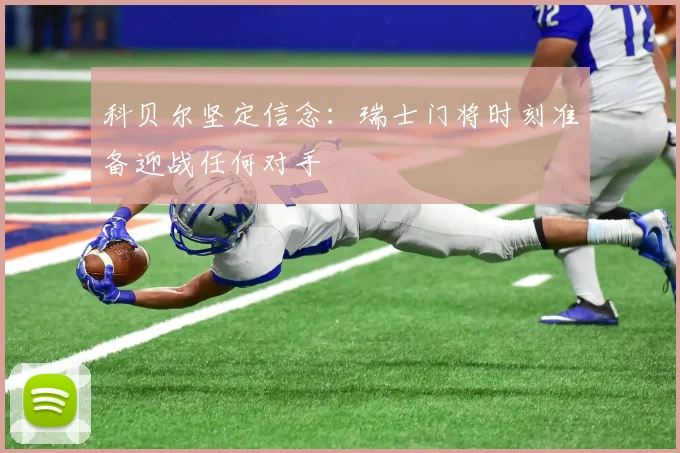 科贝尔坚定信念：瑞士门将时刻准备迎战任何对手