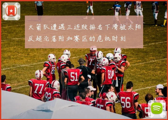 火箭队遭遇三连败排名下滑被太阳反超沦落附加赛区的危机时刻