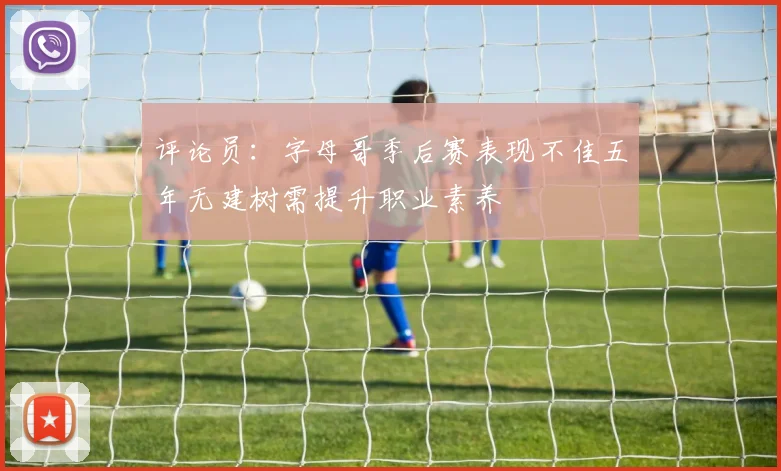 评论员：字母哥季后赛表现不佳五年无建树需提升职业素养